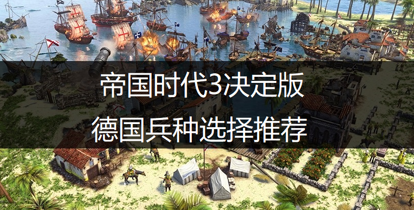 帝国时代3决定版德国兵种选择推荐