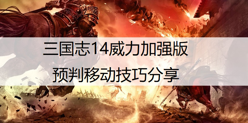 三国志14威力加强版预判移动技巧分享