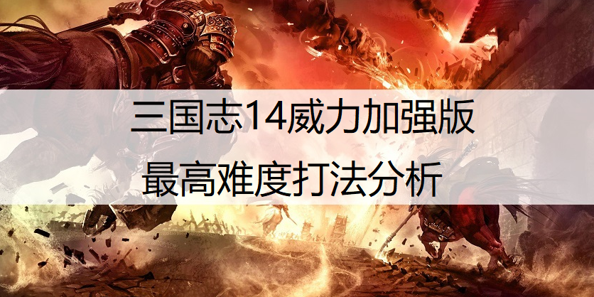 三国志14威力加强版最高难度打法分析