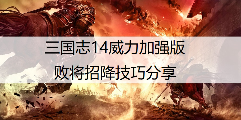 三国志14威力加强版败将招降技巧分享