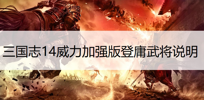 三国志14威力加强版登庸武将说明