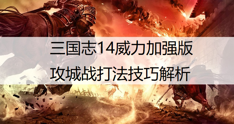 三国志14威力加强版攻城战打法技巧解析