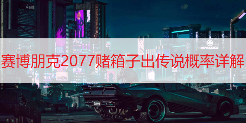 赛博朋克2077赌箱子出传说概率详解