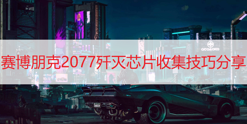 赛博朋克2077歼灭芯片收集技巧分享