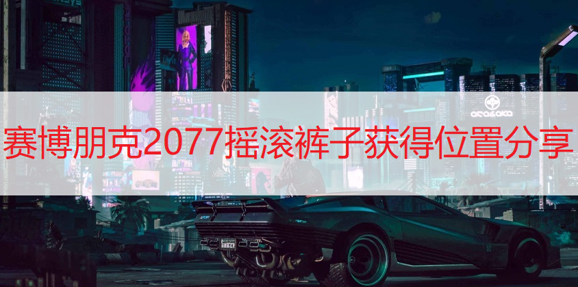 赛博朋克2077摇滚裤子获得位置分享