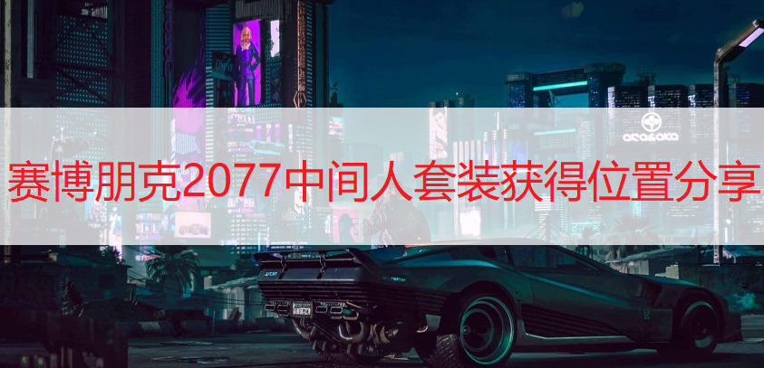 赛博朋克2077中间人套装获得位置分享