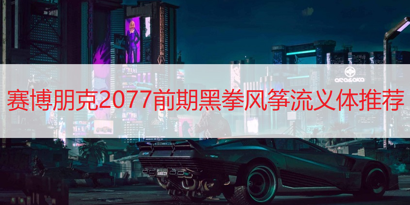 赛博朋克2077前期黑拳风筝流义体推荐