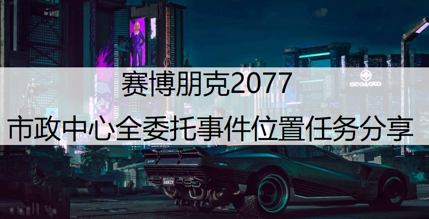 赛博朋克2077市政中心全委托事件位置任务分享
