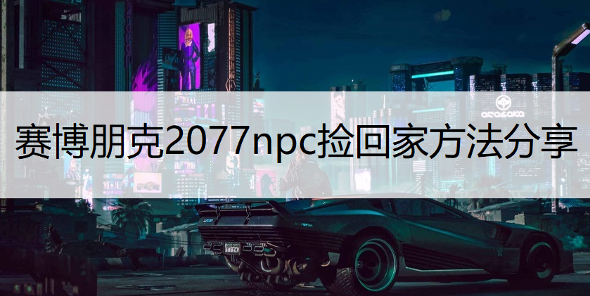 赛博朋克2077npc捡回家方法分享