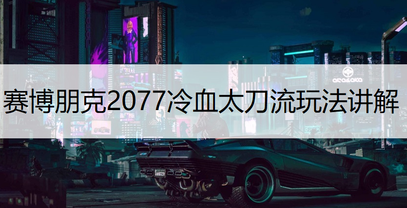 赛博朋克2077冷血太刀流玩法讲解