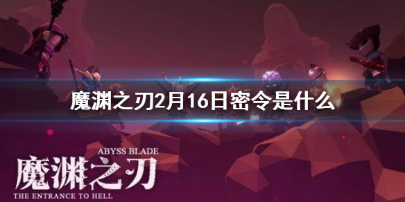 魔渊之刃2月16日密令是什么
