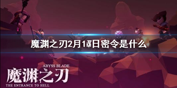 魔渊之刃2月17日密令是什么