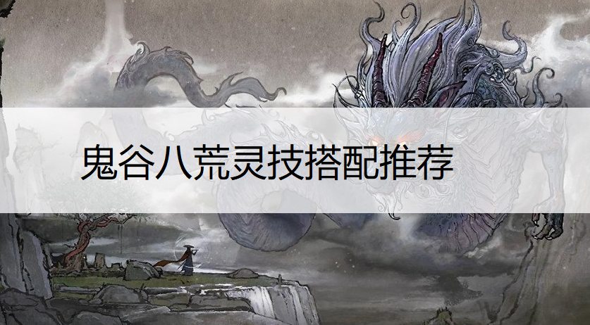 鬼谷八荒灵技搭配推荐