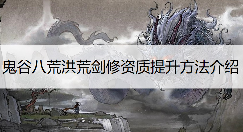 鬼谷八荒洪荒剑修资质提升方法介绍