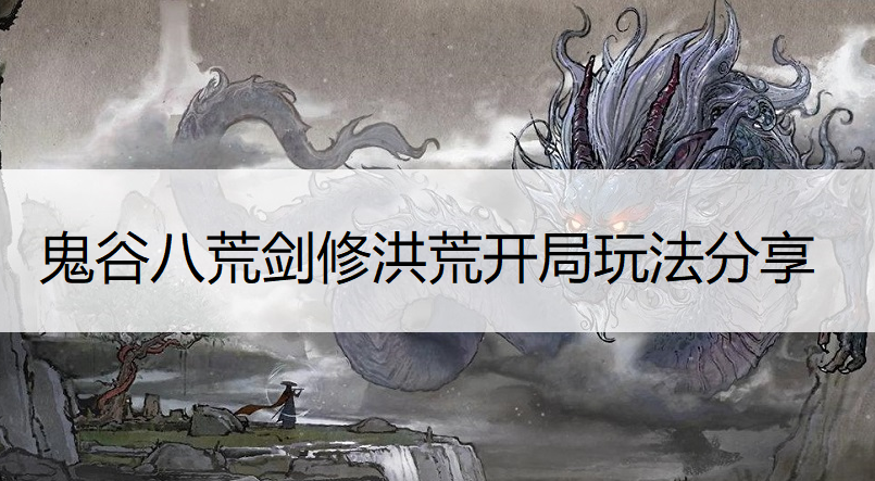 鬼谷八荒剑修洪荒开局玩法分享