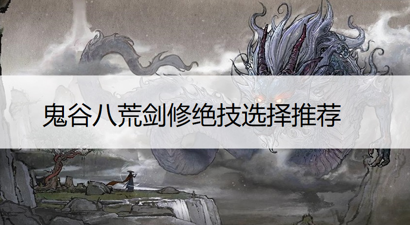 鬼谷八荒剑修绝技选择推荐