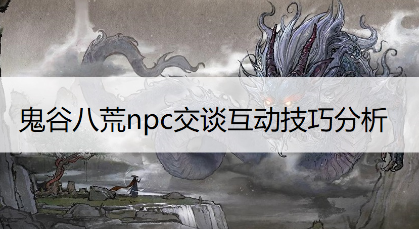 鬼谷八荒npc交谈互动技巧分析