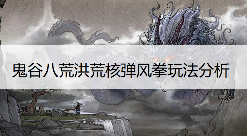 鬼谷八荒洪荒核弹风拳玩法分析