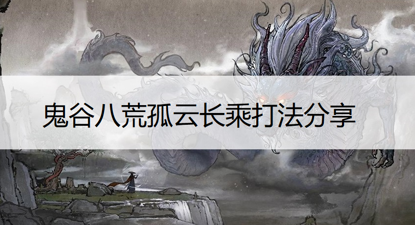 鬼谷八荒孤云长乘打法分享
