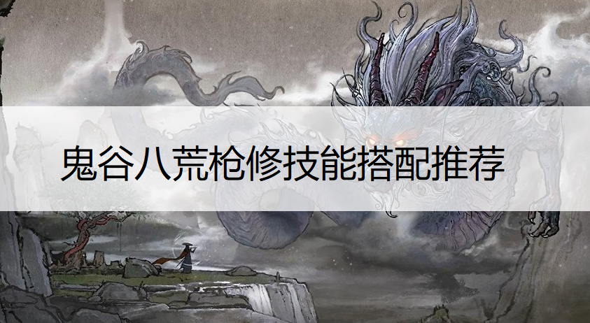 鬼谷八荒枪修技能搭配推荐