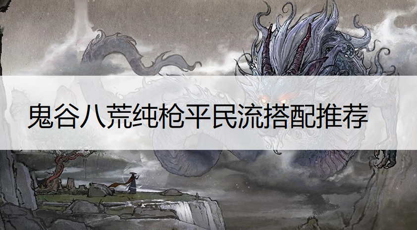 鬼谷八荒纯枪平民流搭配推荐