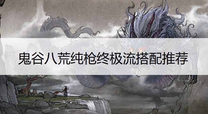 鬼谷八荒纯枪终极流搭配推荐