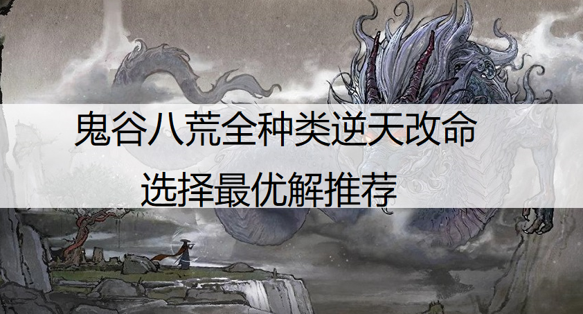 鬼谷八荒全种类逆天改命选择最优解推荐