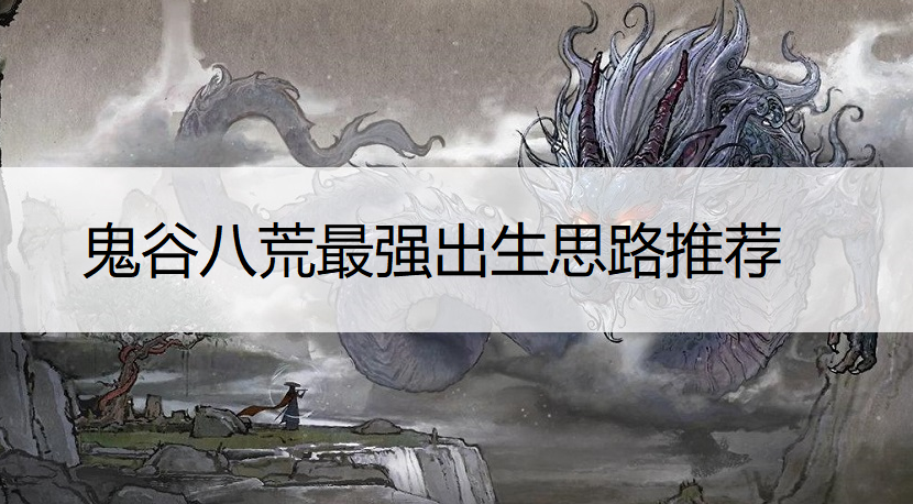 鬼谷八荒最强出生思路推荐