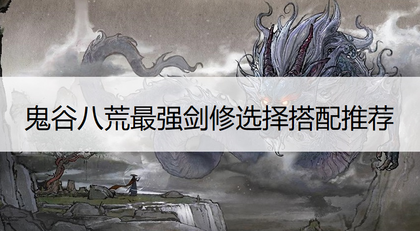 鬼谷八荒最强剑修选择搭配推荐