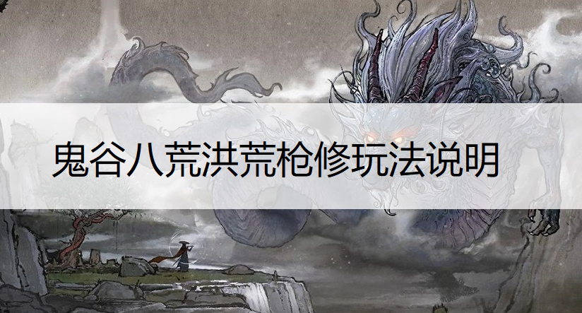 鬼谷八荒洪荒枪修玩法说明