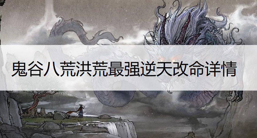 鬼谷八荒洪荒最强逆天改命详情分析