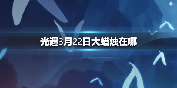 光遇3月22日大蜡烛在哪里