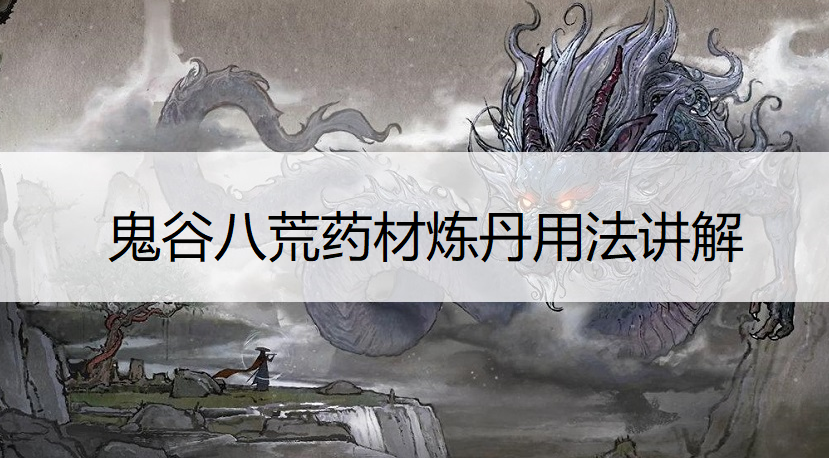 鬼谷八荒药材炼丹用法讲解
