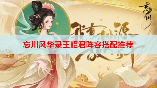忘川风华录王昭君阵容搭配推荐