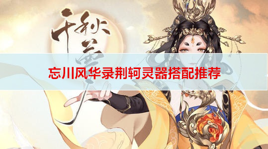 忘川风华录荆轲灵器搭配推荐