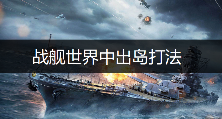 战舰世界中出岛打法讲解