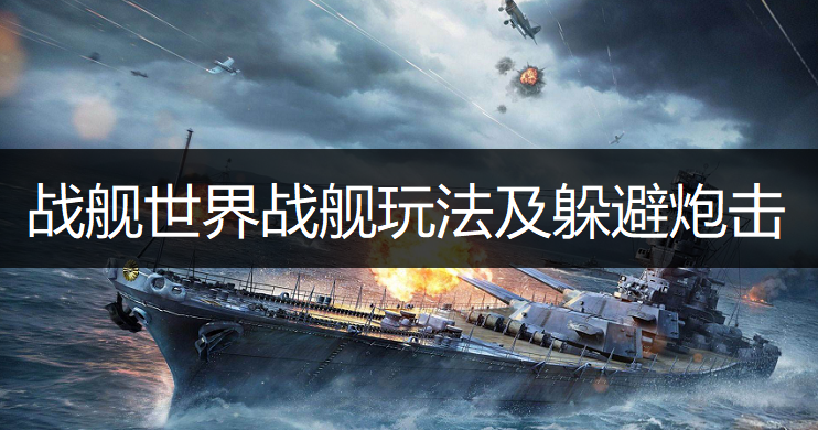战舰世界战舰玩法躲避炮击技巧分享