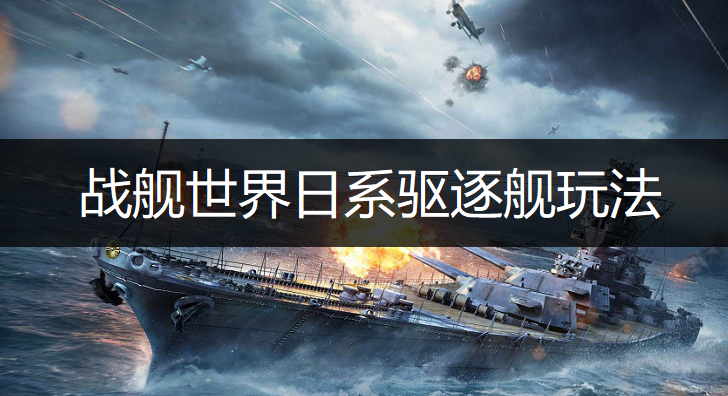 战舰世界日系驱逐舰玩法介绍