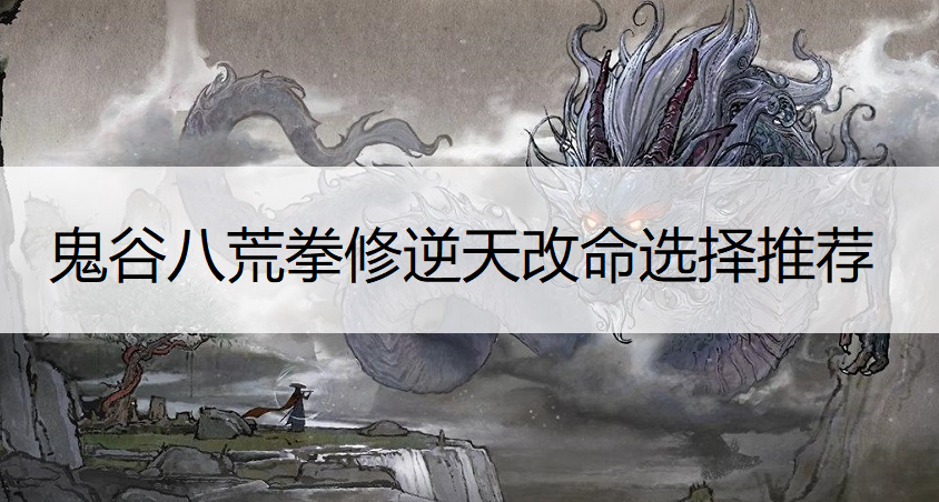 鬼谷八荒拳修逆天改命选择推荐