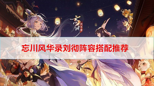 忘川风华录刘彻阵容搭配推荐