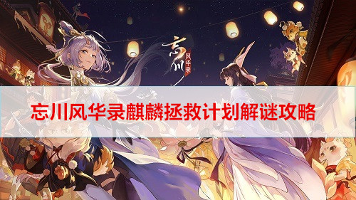忘川风华录麒麟拯救计划解谜攻略