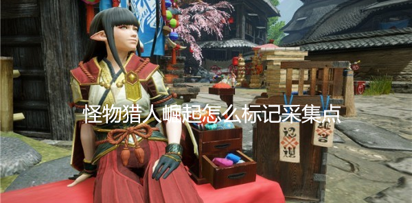 怪物猎人崛起怎么标记采集点