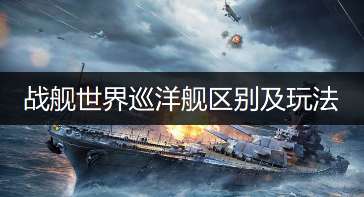 战舰世界巡洋舰区别及玩法讲解