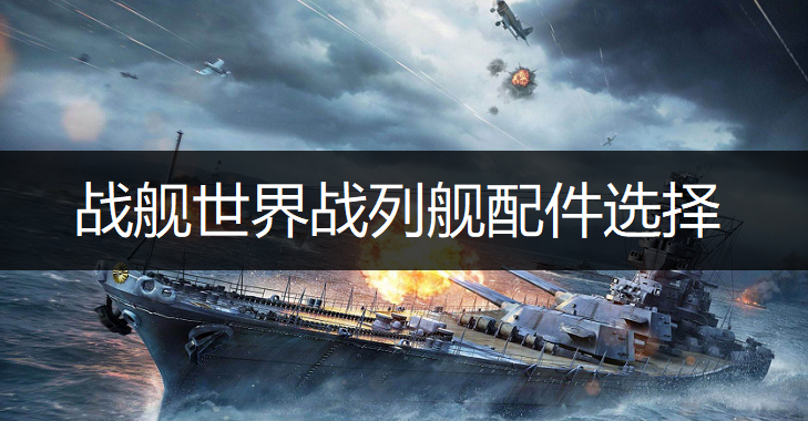 战舰世界战列舰配件选择推荐