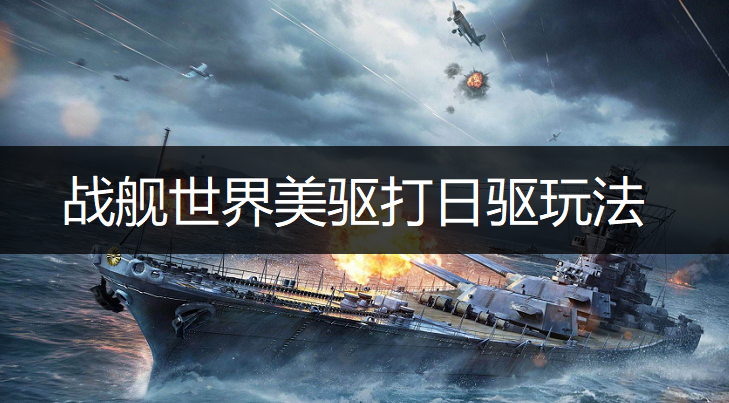 战舰世界美驱打日驱玩法讲解