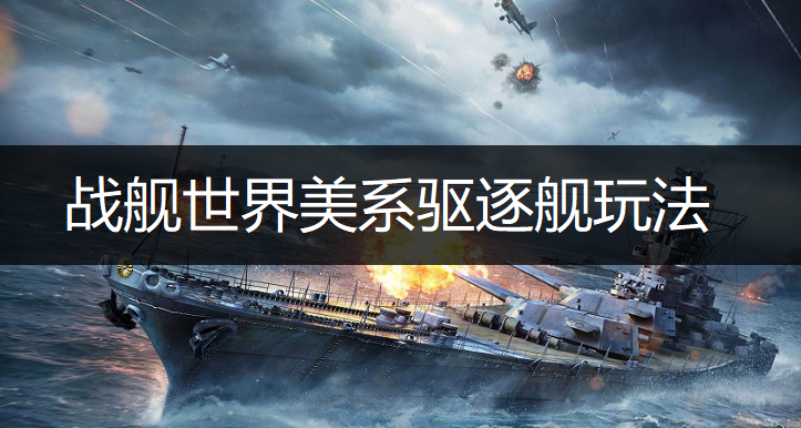 战舰世界美系驱逐舰玩法讲解
