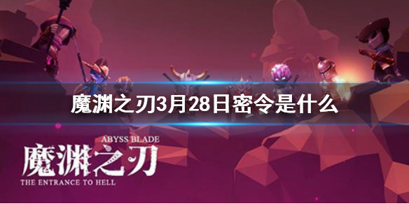 魔渊之刃3月28日密令是什么
