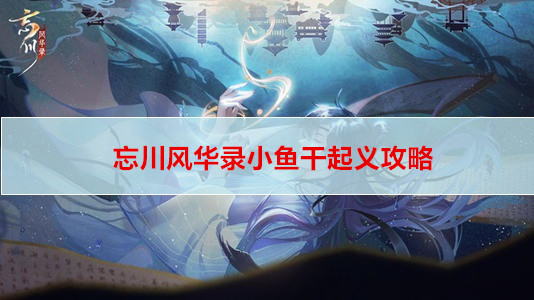 忘川风华录小鱼干起义攻略