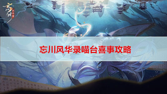 忘川风华录喵台喜事攻略
