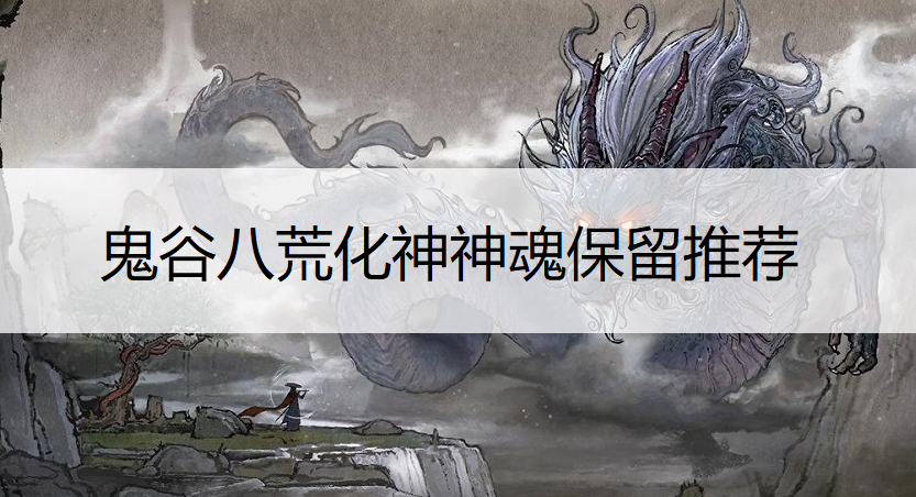 鬼谷八荒化神神魂保留推荐